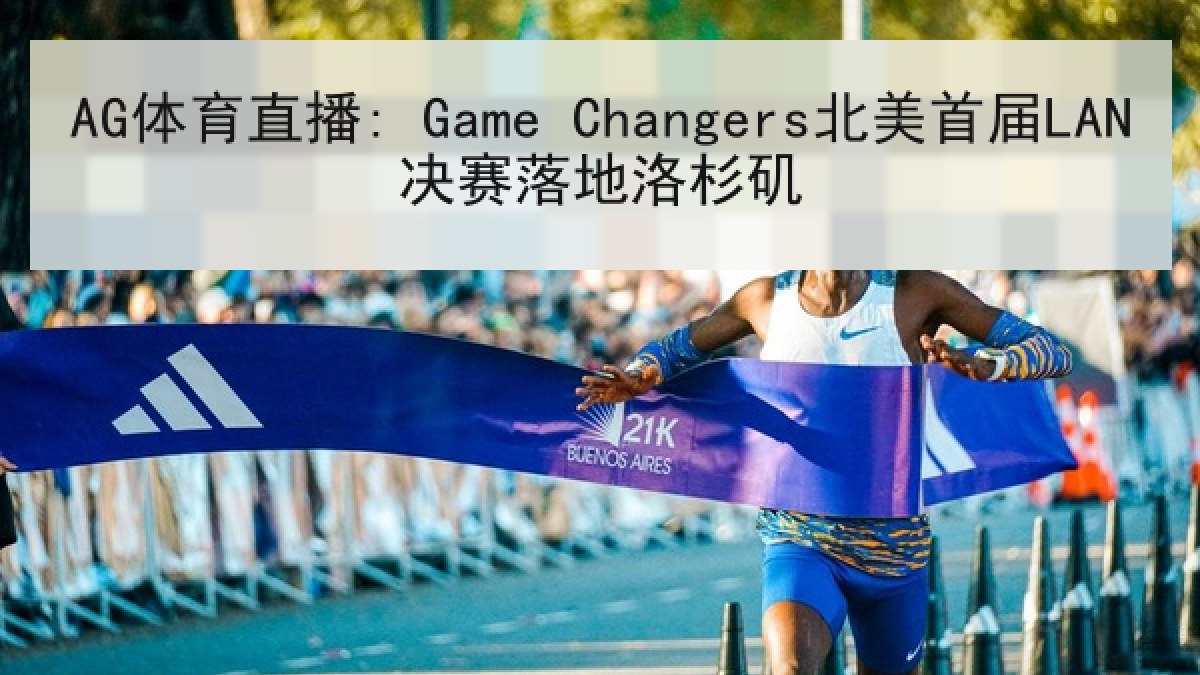 AG体育直播: Game Changers北美首届LAN决赛落地洛杉矶