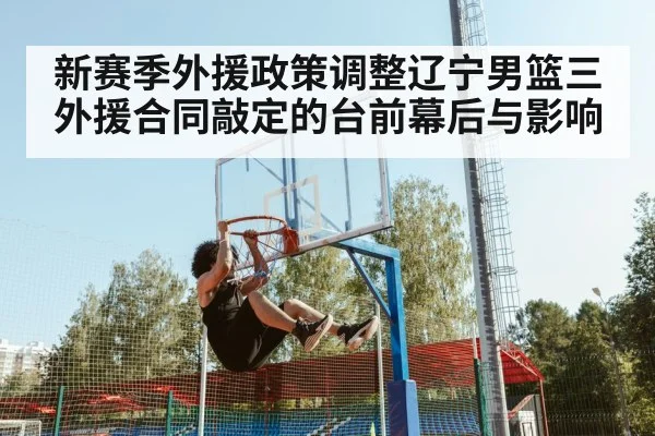 新赛季外援政策调整辽宁男篮三外援合同敲定的台前幕后与影响
