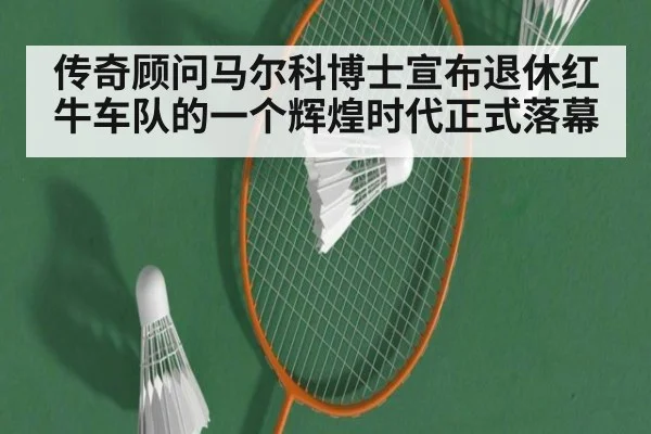 传奇顾问马尔科博士宣布退休红牛车队的一个辉煌时代正式落幕