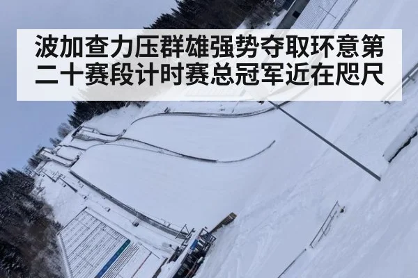 波加查力压群雄强势夺取环意第二十赛段计时赛总冠军近在咫尺