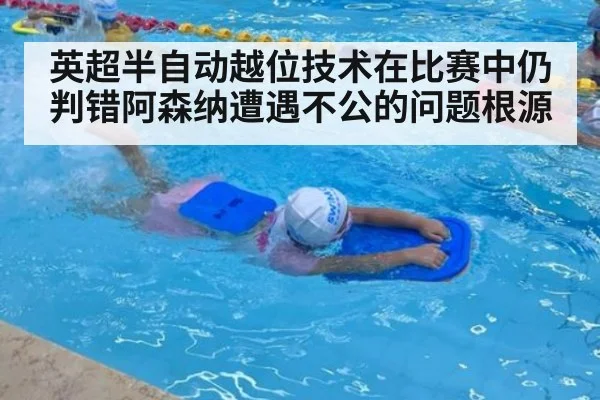 英超半自动越位技术在比赛中仍判错阿森纳遭遇不公的问题根源