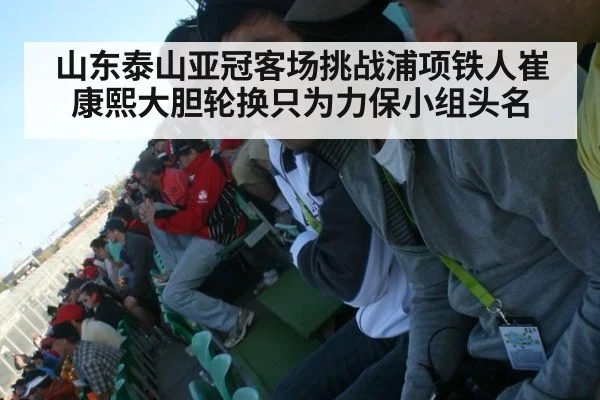 山东泰山亚冠客场挑战浦项铁人崔康熙大胆轮换只为力保小组头名